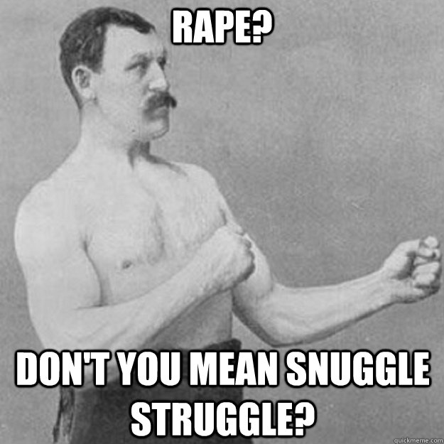 RAPE? DON'T YOU MEAN SNUGGLE STRUGGLE?  overly manly man