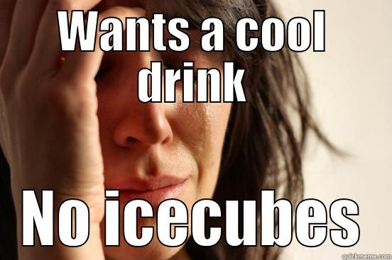 Cool drink doe - WANTS A COOL DRINK NO ICECUBES First World Problems