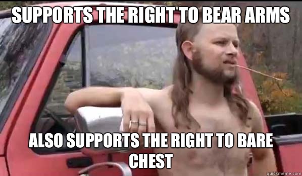 Supports the right to bear arms Also supports the right to bare chest  Almost Politically Correct Redneck