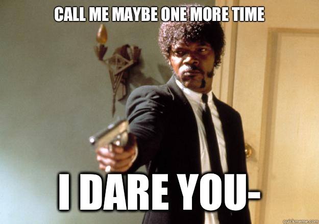 CALL ME MAYBE ONE MORE TIME i dare you- - CALL ME MAYBE ONE MORE TIME i dare you-  Samuel L Jackson