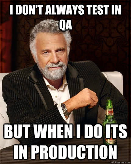 I DON'T ALWAYS TEST IN QA BUT WHEN I DO ITS IN PRODUCTION - I DON'T ALWAYS TEST IN QA BUT WHEN I DO ITS IN PRODUCTION  The Most Interesting Man In The World