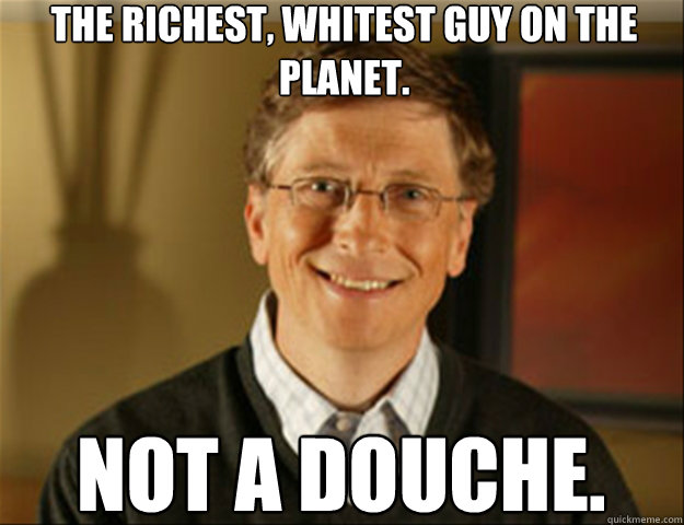 The Richest, whitest guy on the planet.  Not a douche.   Good guy gates
