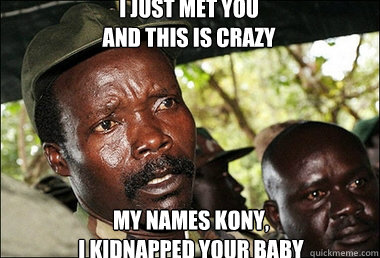 i just met you
and this is crazy  my names kony,
I kidnapped your baby  Kony