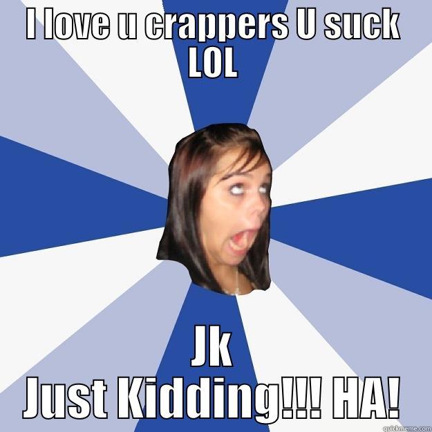 I LOVE U CRAPPERS U SUCK LOL JK JUST KIDDING!!! HA! Annoying Facebook Girl