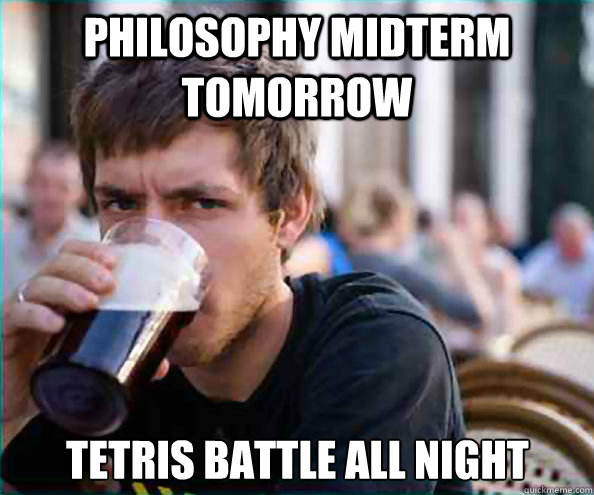 philosophy midterm tomorrow tetris battle all night - philosophy midterm tomorrow tetris battle all night  Lazy College Senior