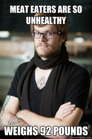 Meat eaters are so unhealthy Weighs 92 pounds  Hipster Barista