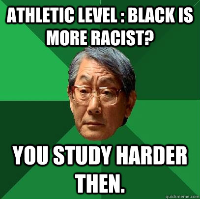 Athletic level : Black is More racist? You study harder then. - Athletic level : Black is More racist? You study harder then.  High Expectations Asian Father