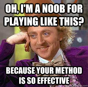 Oh, I'm a noob for playing like this? Because your method is so effective - Oh, I'm a noob for playing like this? Because your method is so effective  Condescending Wonka