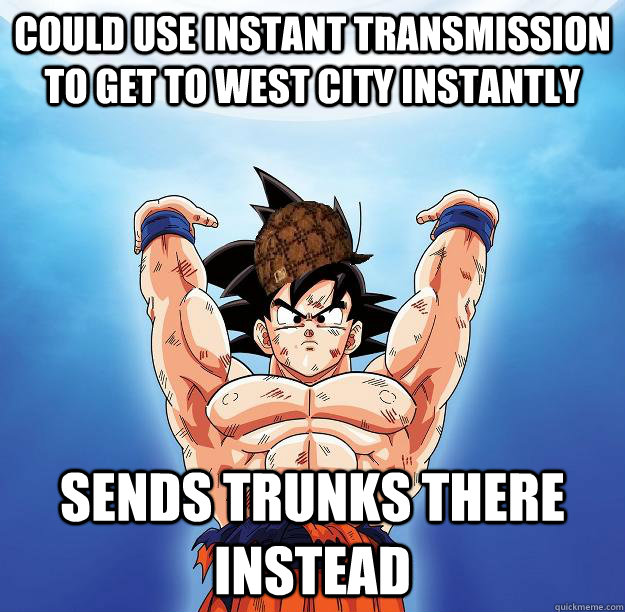 Could use instant transmission to get to West City instantly Sends Trunks there instead   Scumbag Goku