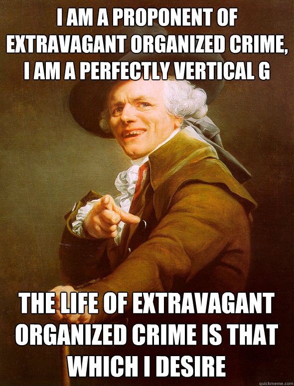 I am a proponent of extravagant organized crime, I am a perfectly vertical G The life of extravagant organized crime is that which I desire  Joseph Ducreux