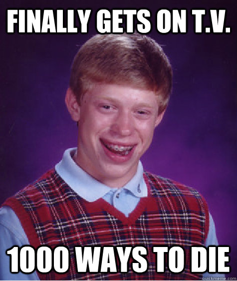 finally gets on T.V. 1000 ways to die  Bad Luck Brian