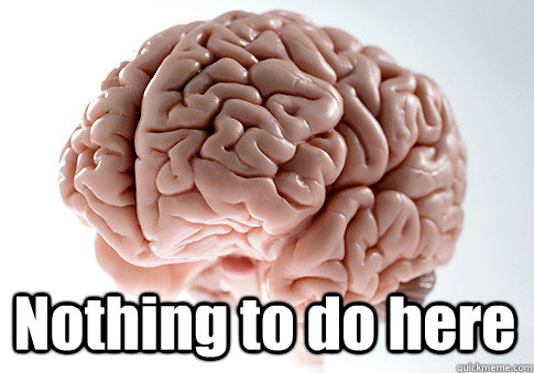 Nothing to do here  Scumbag Brain