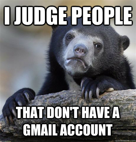 I JUDGE PEOPLE THAT DON'T HAVE A GMAIL ACCOUNT  Confession Bear