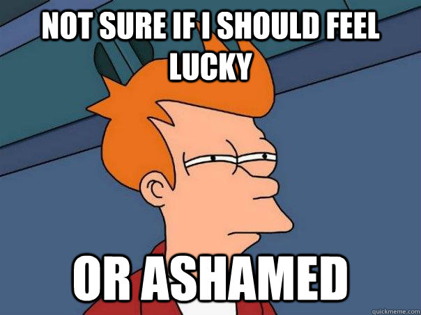 not sure if i should feel lucky or ashamed - not sure if i should feel lucky or ashamed  Futurama Fry