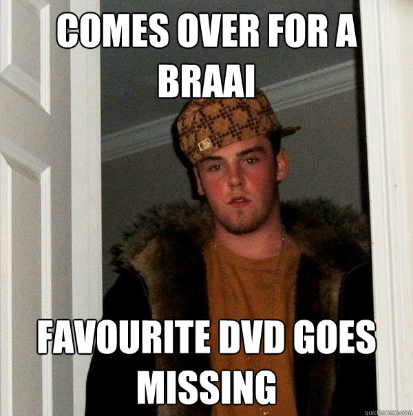 comes over for a braai favourite dvd goes missing  Scumbag Steve