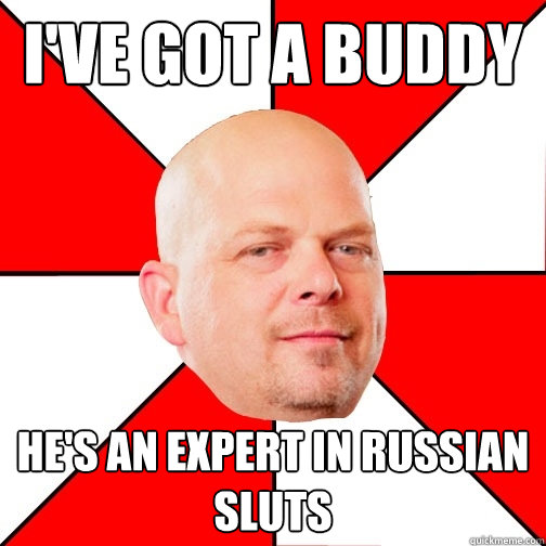 I've got a buddy He's an expert in russian sluts  Pawn Star