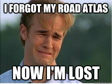 I forgot my road atlas now i'm lost - I forgot my road atlas now i'm lost  1990s Problems