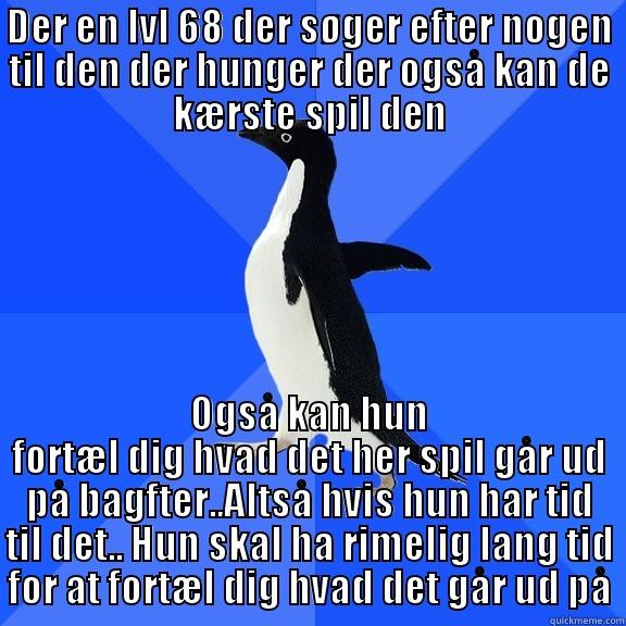 DER EN LVL 68 DER SØGER EFTER NOGEN TIL DEN DER HUNGER DER OGSÅ KAN DE KÆRSTE SPIL DEN OGSÅ KAN HUN FORTÆL DIG HVAD DET HER SPIL GÅR UD PÅ BAGFTER..ALTSÅ HVIS HUN HAR TID TIL DET.. HUN SKAL HA RIMELIG LANG TID FOR AT FORTÆL DIG HVAD DET GÅR UD PÅ Socially Awkward Penguin