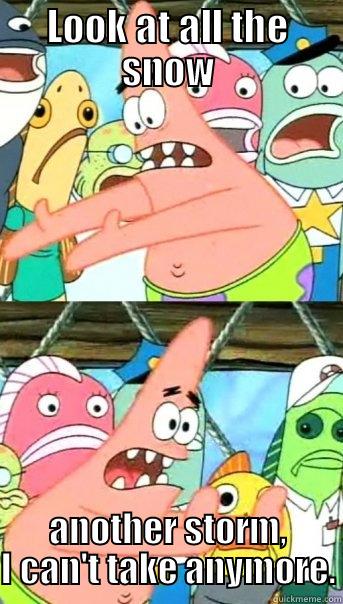 LOOK AT ALL THE SNOW ANOTHER STORM, I CAN'T TAKE ANYMORE. Push it somewhere else Patrick