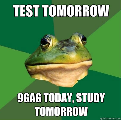 test tomorrow 9gag today, study tomorrow  Foul Bachelor Frog