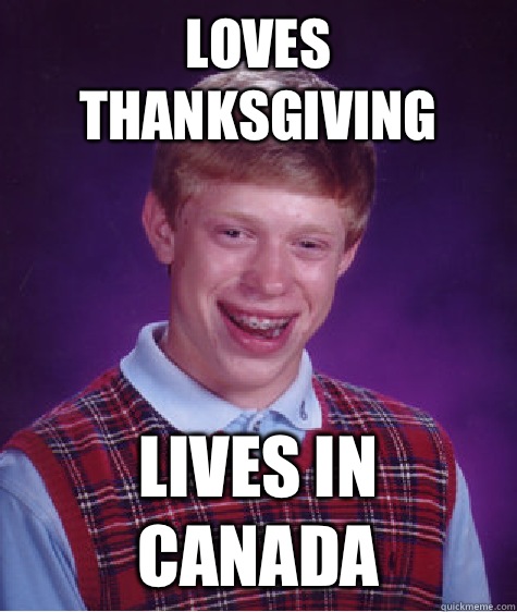 Loves Thanksgiving Lives in Canada - Loves Thanksgiving Lives in Canada  Bad Luck Brian