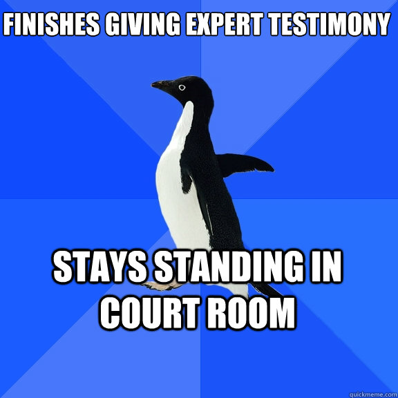 Finishes Giving Expert Testimony Stays standing in court room    Socially Awkward Penguin