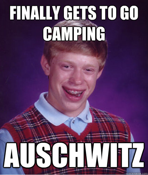 finally gets to go camping Auschwitz - finally gets to go camping Auschwitz  Bad Luck Brian