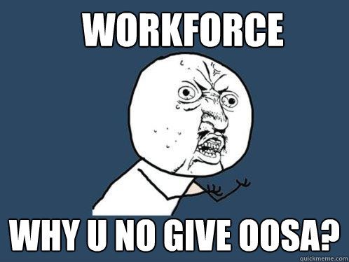 Workforce Why U No Give OOSA? - Workforce Why U No Give OOSA?  Y U No