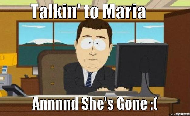          TALKIN' TO MARIA                       ANNNND SHE'S GONE :(         aaaand its gone