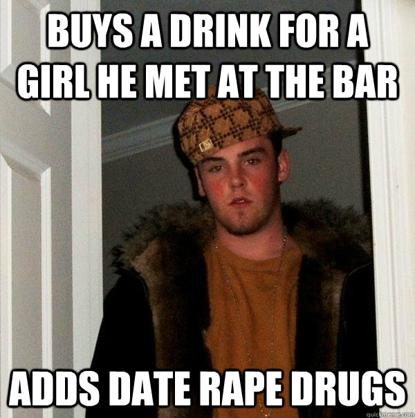 buys a drink for a girl he met at the bar adds date rape drugs - buys a drink for a girl he met at the bar adds date rape drugs  Scumbag Steve