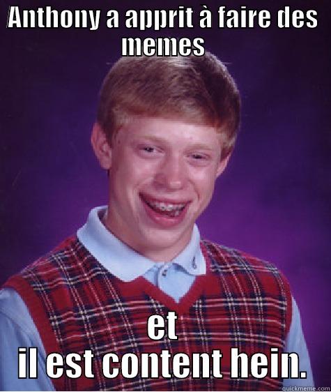 Content hein - ANTHONY A APPRIT À FAIRE DES MEMES ET IL EST CONTENT HEIN. Bad Luck Brian