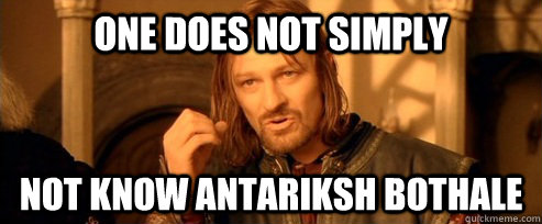 One does not simply Not know Antariksh Bothale  One Does Not Simply