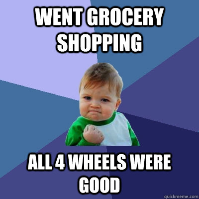 Went Grocery Shopping All 4 wheels were good  Success Kid