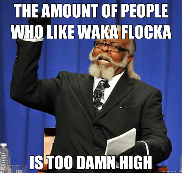 THE AMOUNT OF PEOPLE WHO LIKE WAKA FLOCKA IS TOO DAMN HIGH - THE AMOUNT OF PEOPLE WHO LIKE WAKA FLOCKA IS TOO DAMN HIGH  Jimmy McMillan