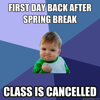 First day back after spring break class is cancelled  Success Kid