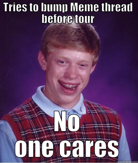 BLB Meme Thread Bump - TRIES TO BUMP MEME THREAD BEFORE TOUR NO ONE CARES Bad Luck Brian