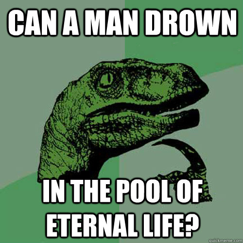 can a man drown in the pool of eternal life?  Philosoraptor