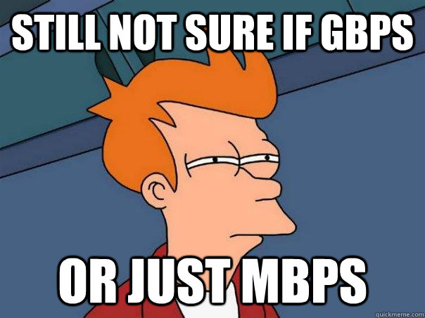 Still not sure if gBPS Or just mbps - Still not sure if gBPS Or just mbps  Futurama Fry