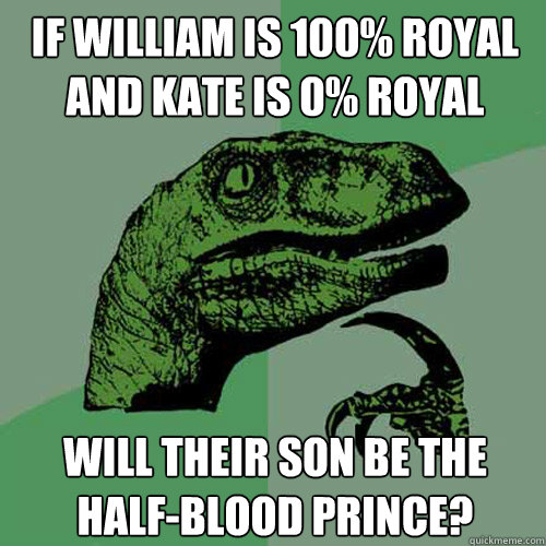 if william is 100% royal
and kate is 0% royal will their son be the half-blood prince?  Philosoraptor