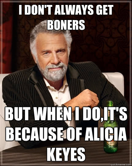 I don't always get boners But when I do,it's because of Alicia Keyes  The Most Interesting Man In The World