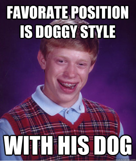 favorate position is doggy style with his dog  Unlucky Brian