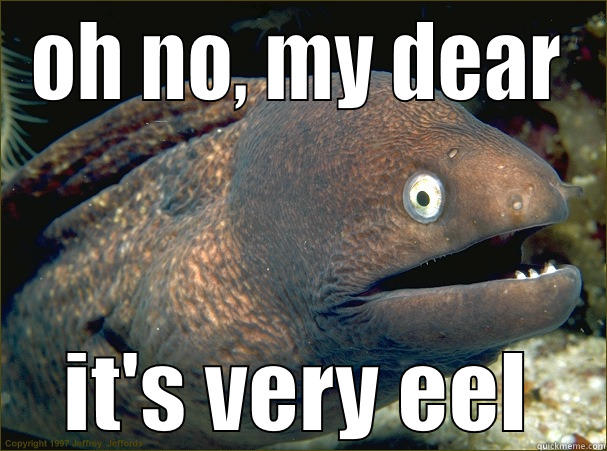 OH NO, MY DEAR IT'S VERY EEL Bad Joke Eel