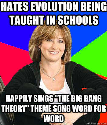 Hates evolution being taught in schools Happily sings 