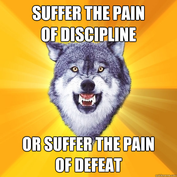 suffer the pain
of discipline Or suffer the pain
of defeat  Courage Wolf