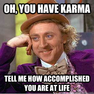 Oh, you have karma tell me how accomplished you are at life  Condescending Wonka