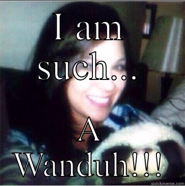 I AM SUCH... A WANDUH!!! Misc