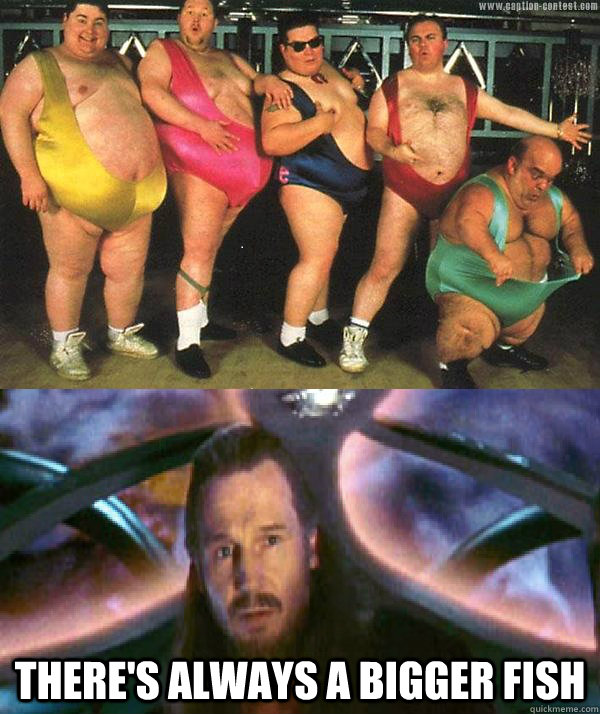  There's always a bigger fish  Qui Gon Jinn