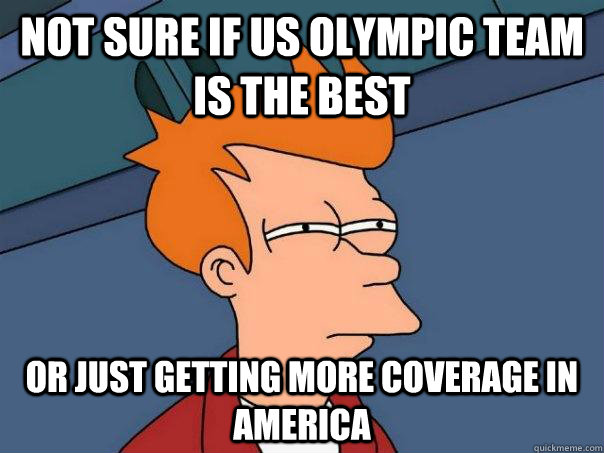 Not sure if US Olympic team is the best Or just getting more coverage in America - Not sure if US Olympic team is the best Or just getting more coverage in America  Futurama Fry