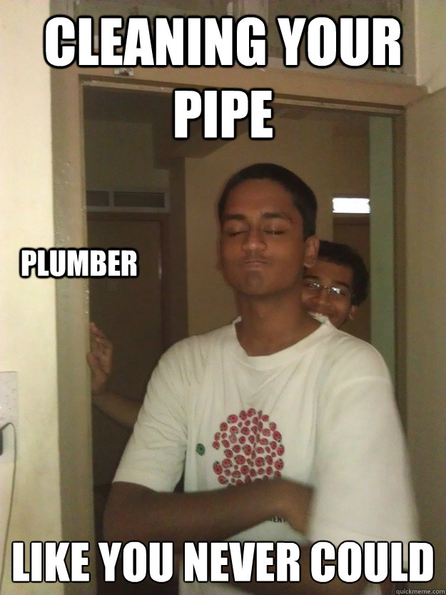 CLEANING YOUR PIPE LIKE YOU NEVER COULD PLUMBER - CLEANING YOUR PIPE LIKE YOU NEVER COULD PLUMBER  Plumber meme