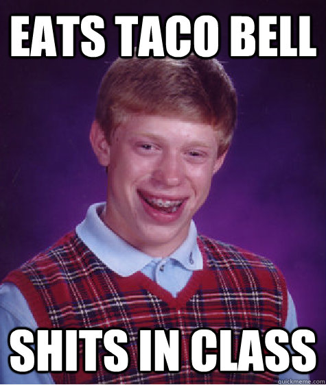 eats taco bell shits in class  Bad Luck Brian